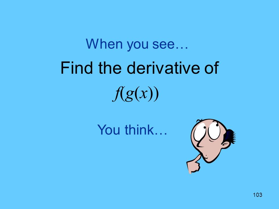 103 You think… When you see… Find the derivative of f(g(x))