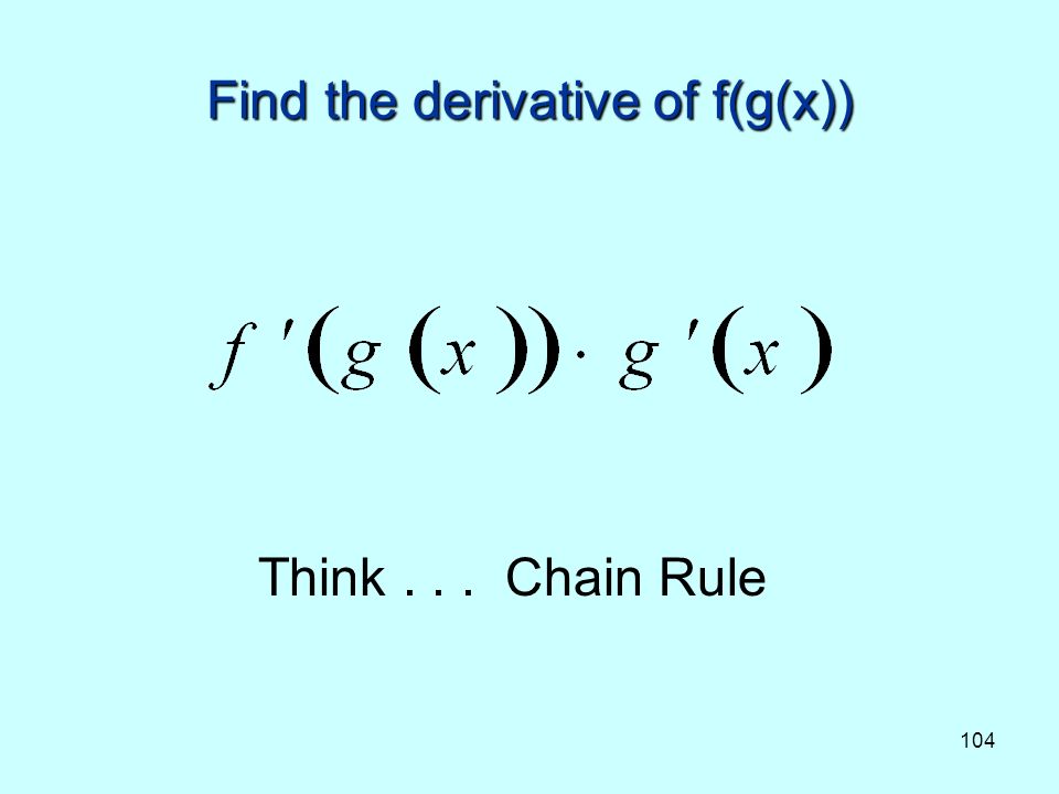 104 Find the derivative of f(g(x)) Think... Chain Rule