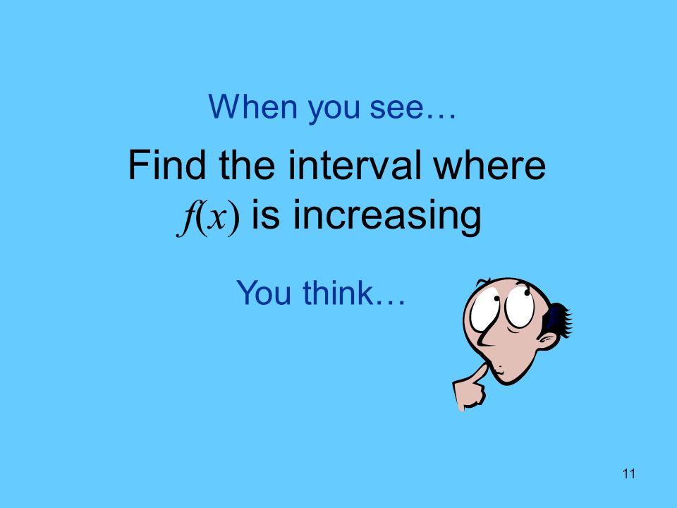 11 You think… When you see… Find the interval where f(x) is increasing