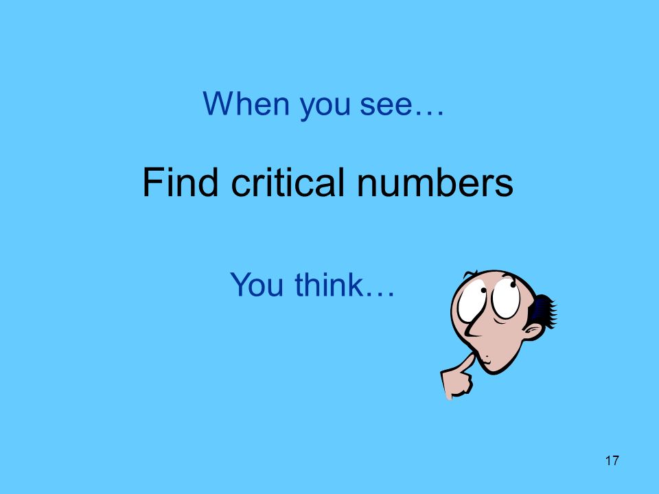 17 You think… When you see… Find critical numbers