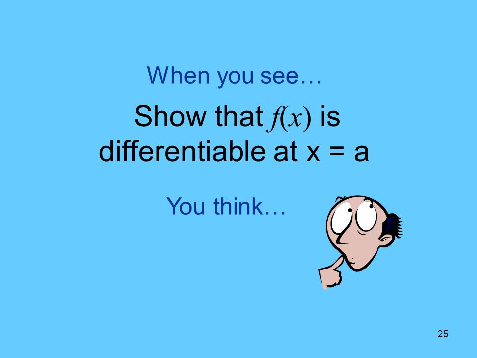 25 You think… When you see… Show that f(x) is differentiable at x = a