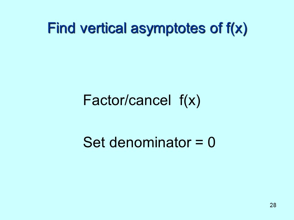 28 Find vertical asymptotes of f(x) Factor/cancel f(x) Set denominator = 0