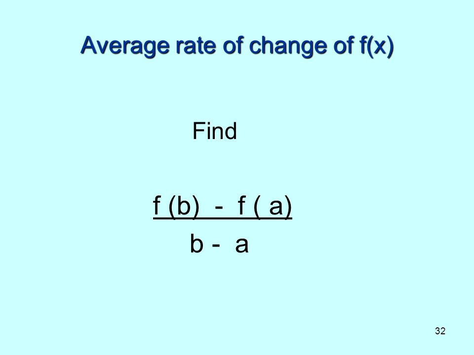 32 Average rate of change of f(x) Find f (b) - f ( a) b - a