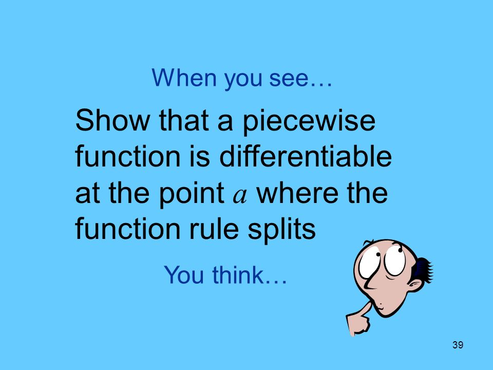 39 You think… When you see… Show that a piecewise function is differentiable at the point a where the function rule splits