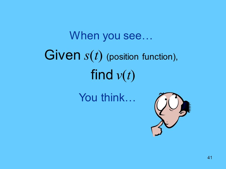 41 You think… When you see… Given s(t) (position function), find v(t)