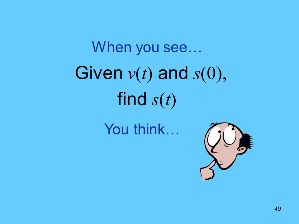 49 You think… When you see… Given v(t) and s(0), find s(t)