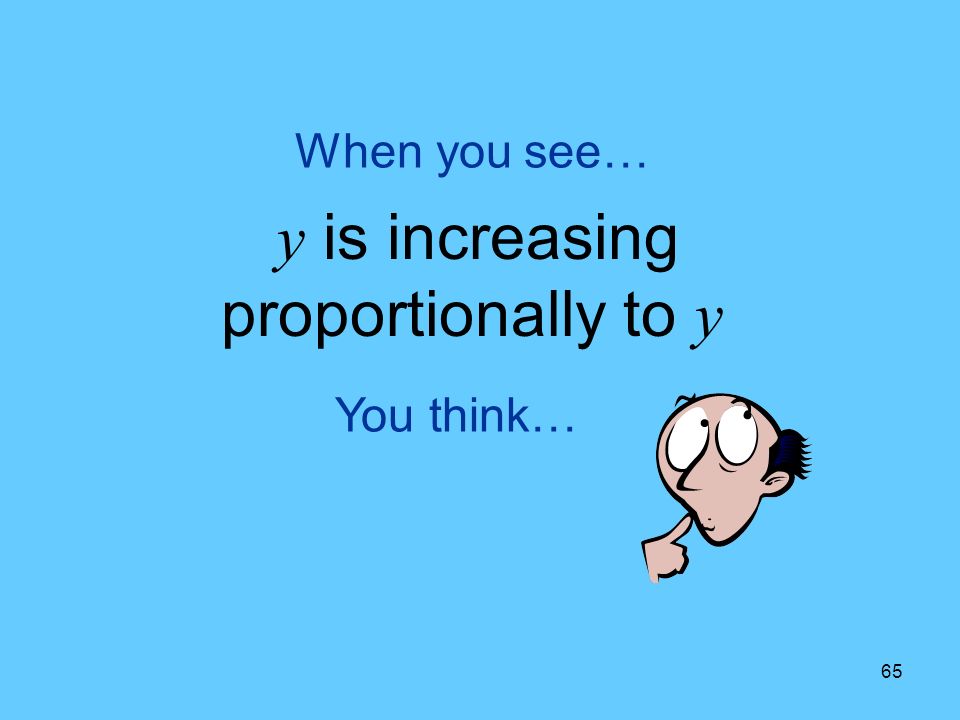 65 You think… When you see… y is increasing proportionally to y