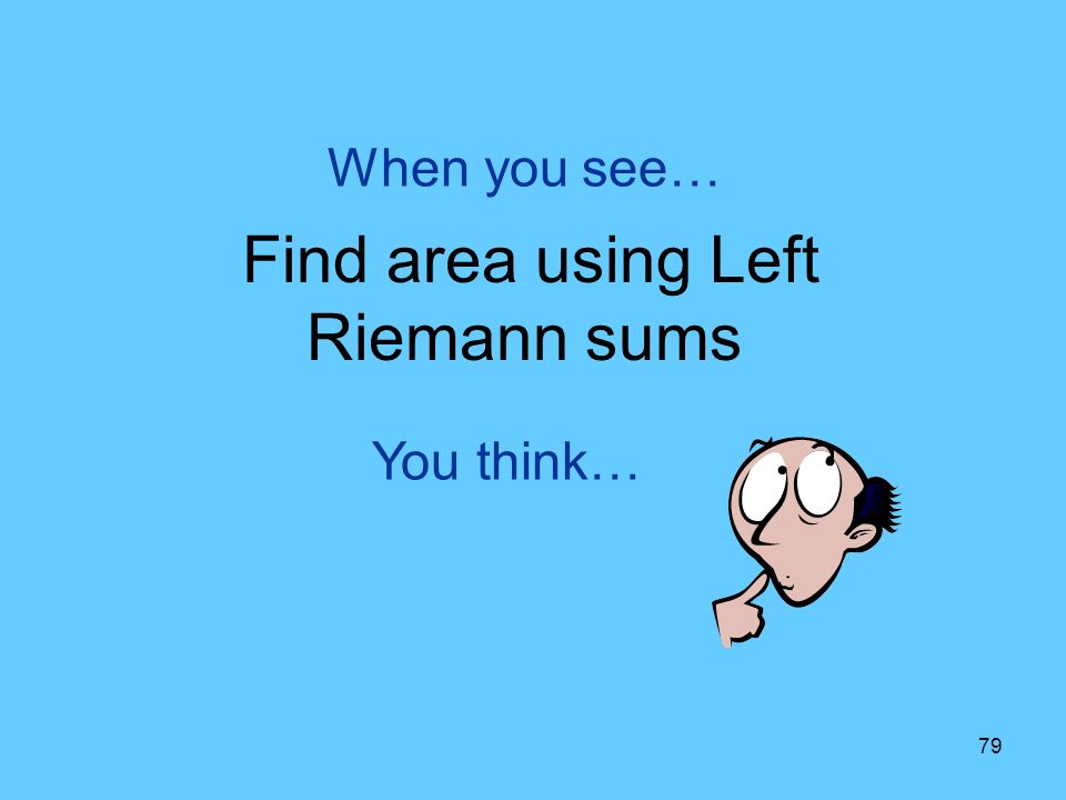 79 You think… When you see… Find area using Left Riemann sums