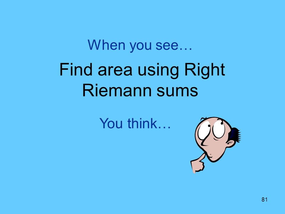 81 You think… When you see… Find area using Right Riemann sums
