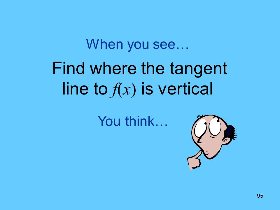 95 You think… When you see… Find where the tangent line to f(x) is vertical