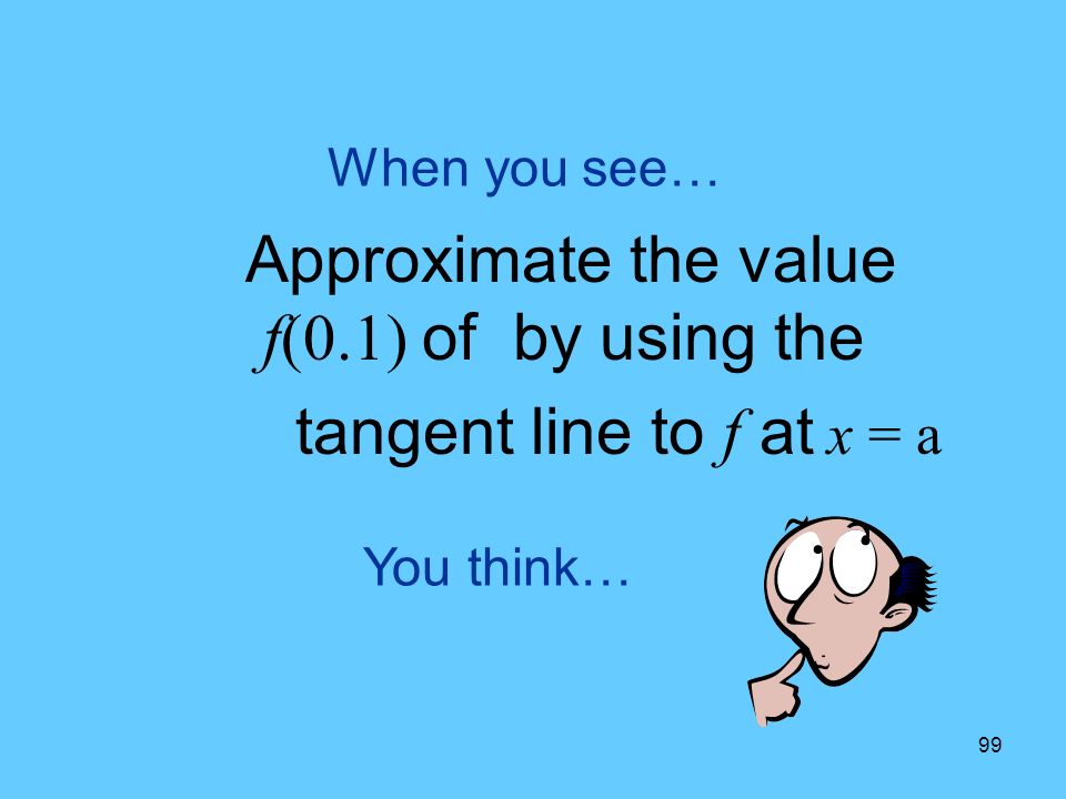 99 You think… When you see… Approximate the value f(0.1) of by using the tangent line to f at x = a
