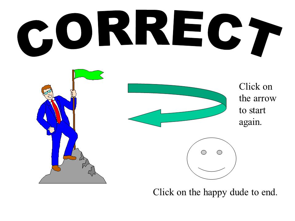 Click on the happy dude to end. Click on the arrow to start again.