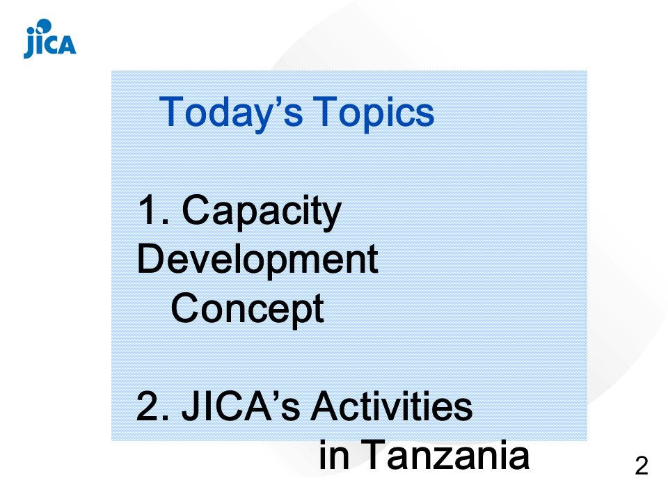 2 Todays Topics 1. Capacity Development Concept 2. JICAs Activities in Tanzania