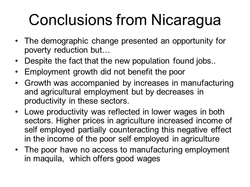 Conclusions from Nicaragua The demographic change presented an opportunity for poverty reduction but… Despite the fact that the new population found jobs..