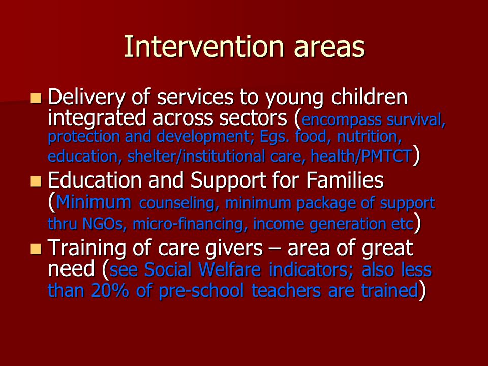 Intervention areas Delivery of services to young children integrated across sectors ( encompass survival, protection and development; Egs.