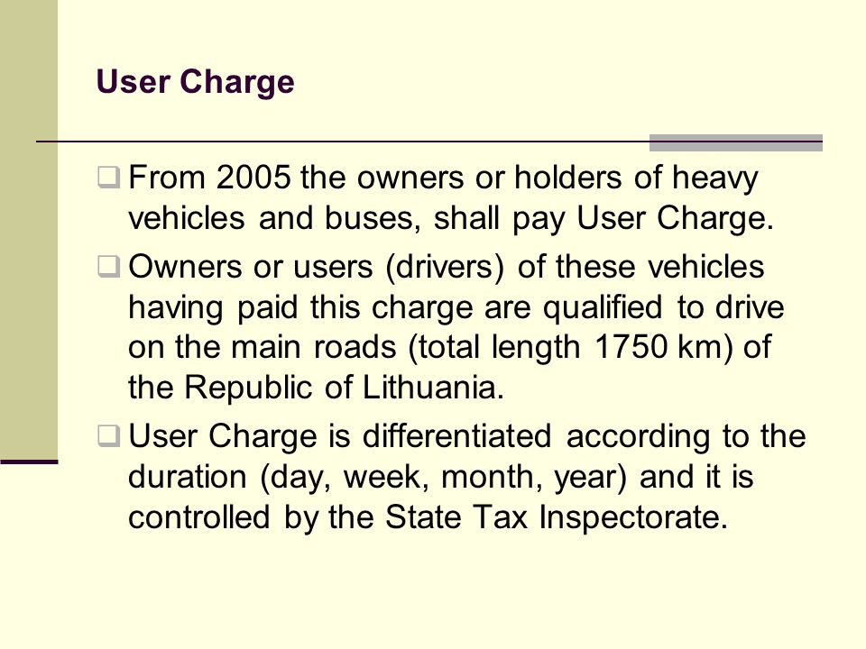 User Charge From 2005 the owners or holders of heavy vehicles and buses, shall pay User Charge.