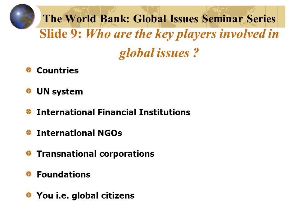 The World Bank: Global Issues Seminar Series Slide 9: Who are the key players involved in global issues .