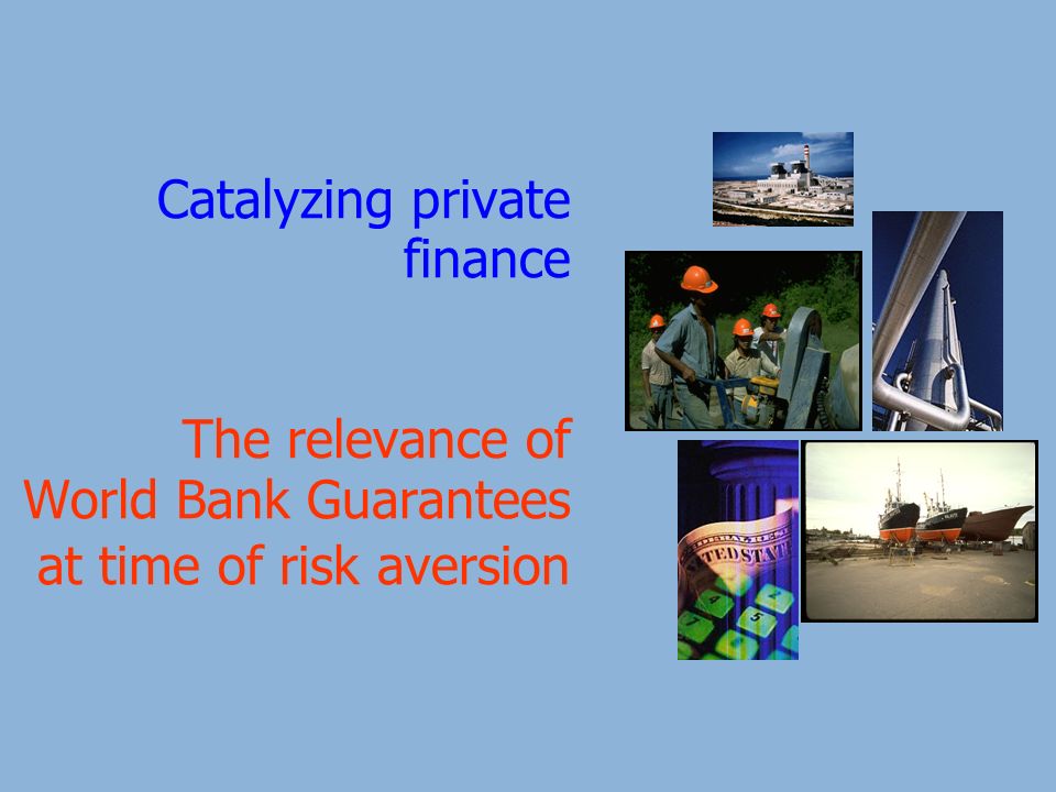 Catalyzing private finance The relevance of World Bank Guarantees at time of risk aversion