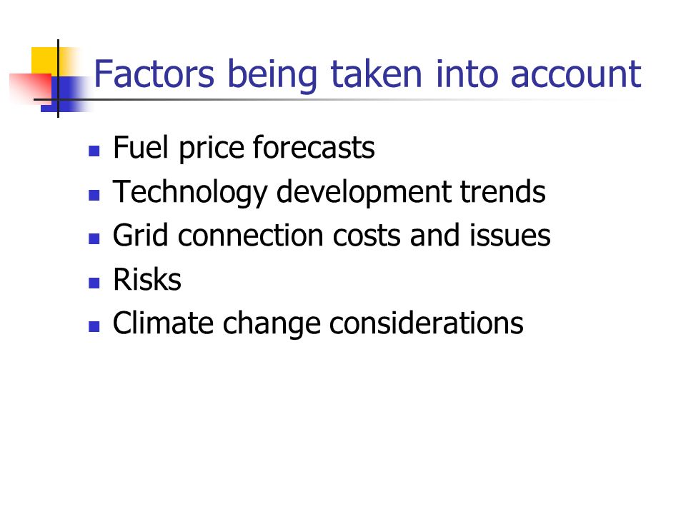 Factors being taken into account Fuel price forecasts Technology development trends Grid connection costs and issues Risks Climate change considerations