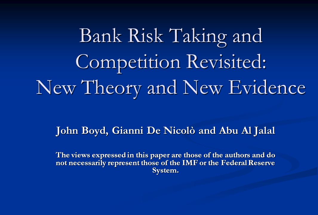 Bank Risk Taking and Competition Revisited: New Theory and New Evidence John Boyd, Gianni De Nicolò and Abu Al Jalal The views expressed in this paper are those of the authors and do not necessarily represent those of the IMF or the Federal Reserve System.
