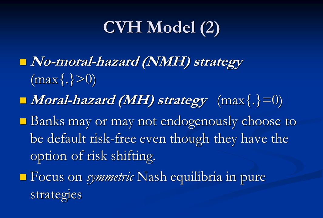 CVH Model (2) No-moral-hazard (NMH) strategy (max{.}>0) No-moral-hazard (NMH) strategy (max{.}>0) Moral-hazard (MH) strategy (max{.}=0) Moral-hazard (MH) strategy (max{.}=0) Banks may or may not endogenously choose to be default risk-free even though they have the option of risk shifting.