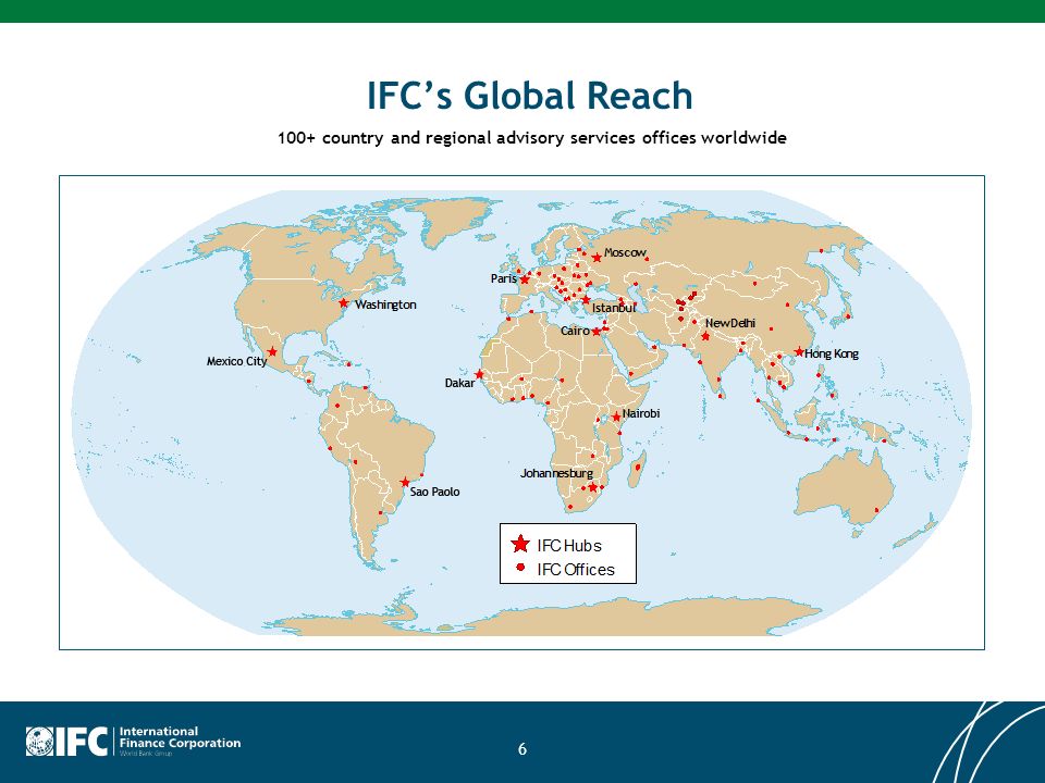 6 IFCs Global Reach 100+ country and regional advisory services offices worldwide