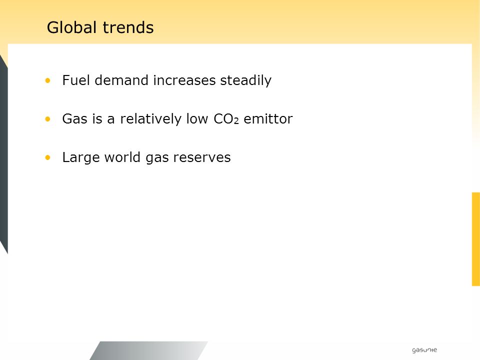 Global trends Fuel demand increases steadily Gas is a relatively low CO 2 emittor Large world gas reserves