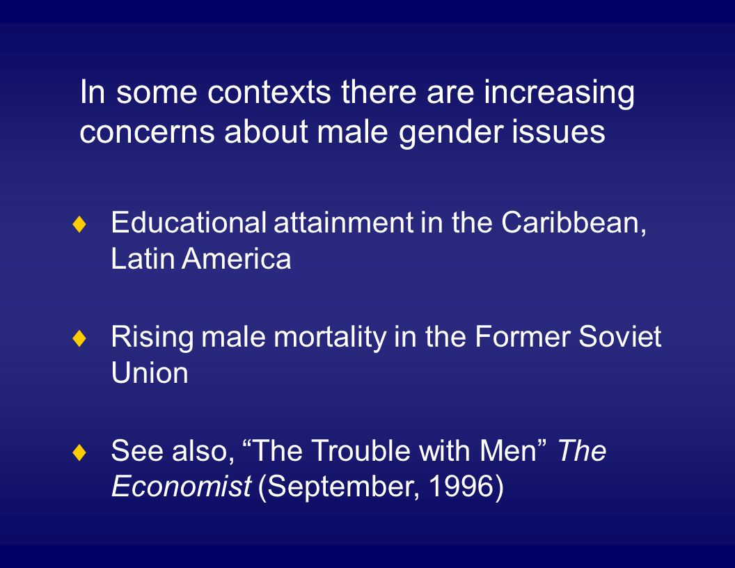 Educational attainment in the Caribbean, Latin America Rising male mortality in the Former Soviet Union See also, The Trouble with Men The Economist (September, 1996) In some contexts there are increasing concerns about male gender issues