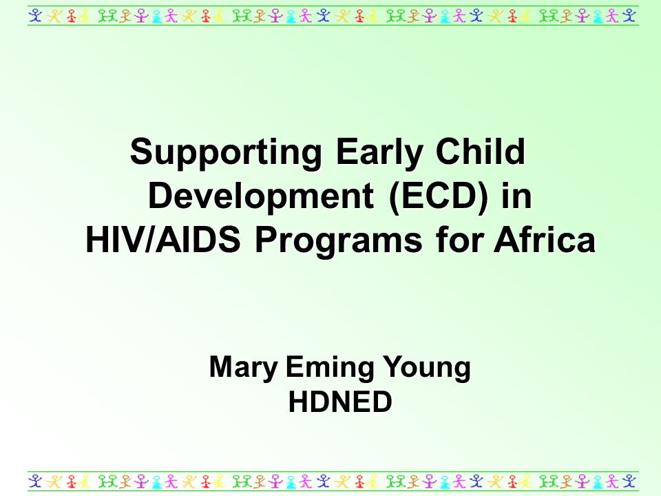 Supporting Early Child Development (ECD) in HIV/AIDS Programs for Africa Mary Eming Young HDNED