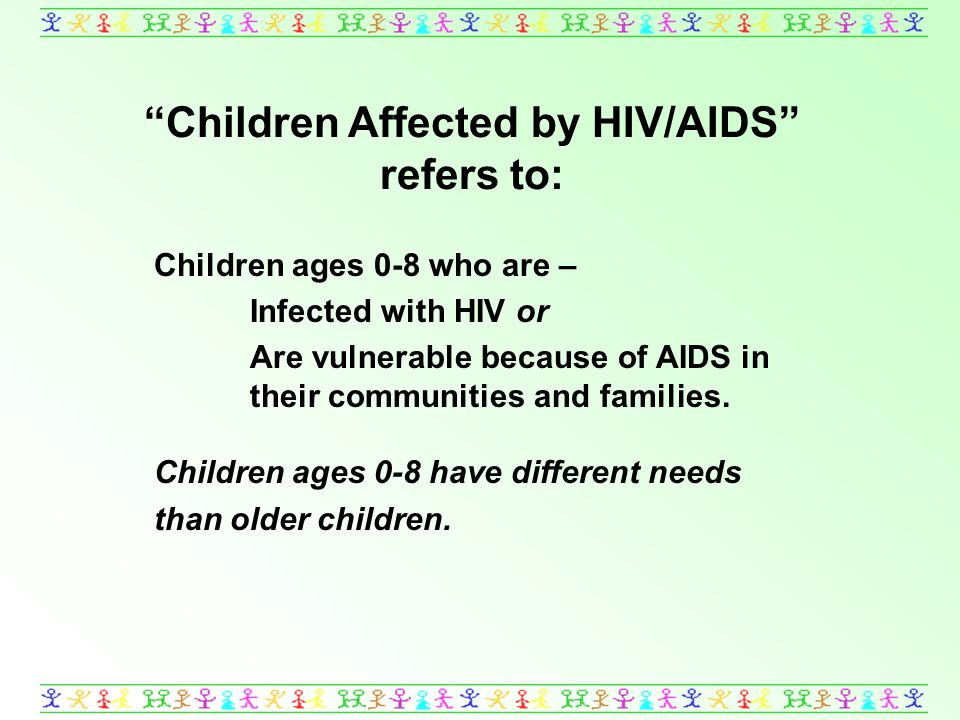 Children Affected by HIV/AIDS refers to: Children ages 0-8 who are – Infected with HIV or Are vulnerable because of AIDS in their communities and families.