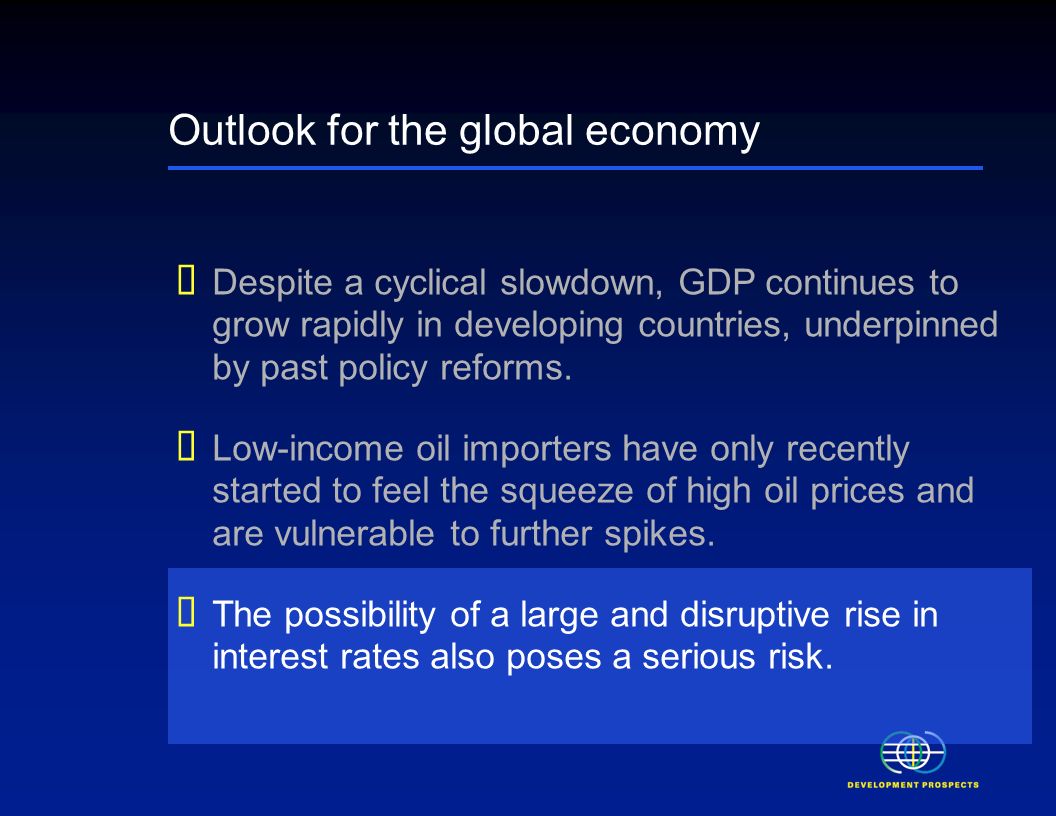 Outlook for the global economy Despite a cyclical slowdown, GDP continues to grow rapidly in developing countries, underpinned by past policy reforms.
