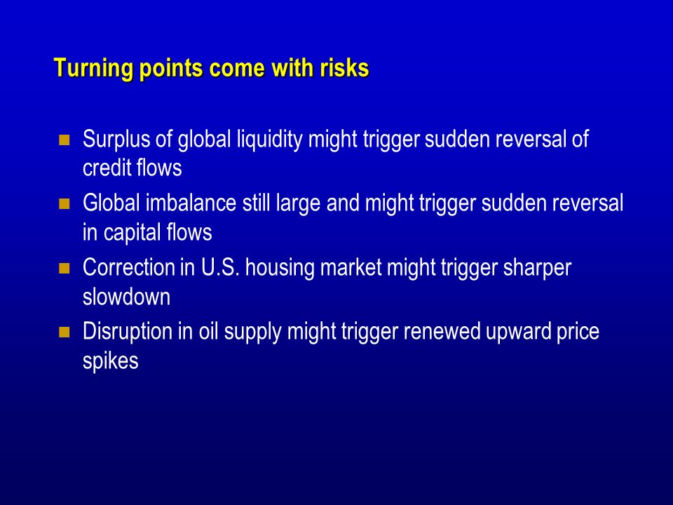 Turning points come with risks Surplus of global liquidity might trigger sudden reversal of credit flows Global imbalance still large and might trigger sudden reversal in capital flows Correction in U.S.