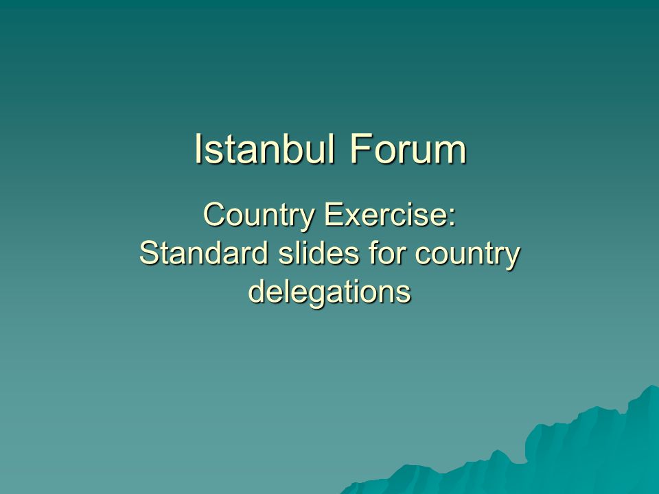 Istanbul Forum Country Exercise: Standard slides for country delegations