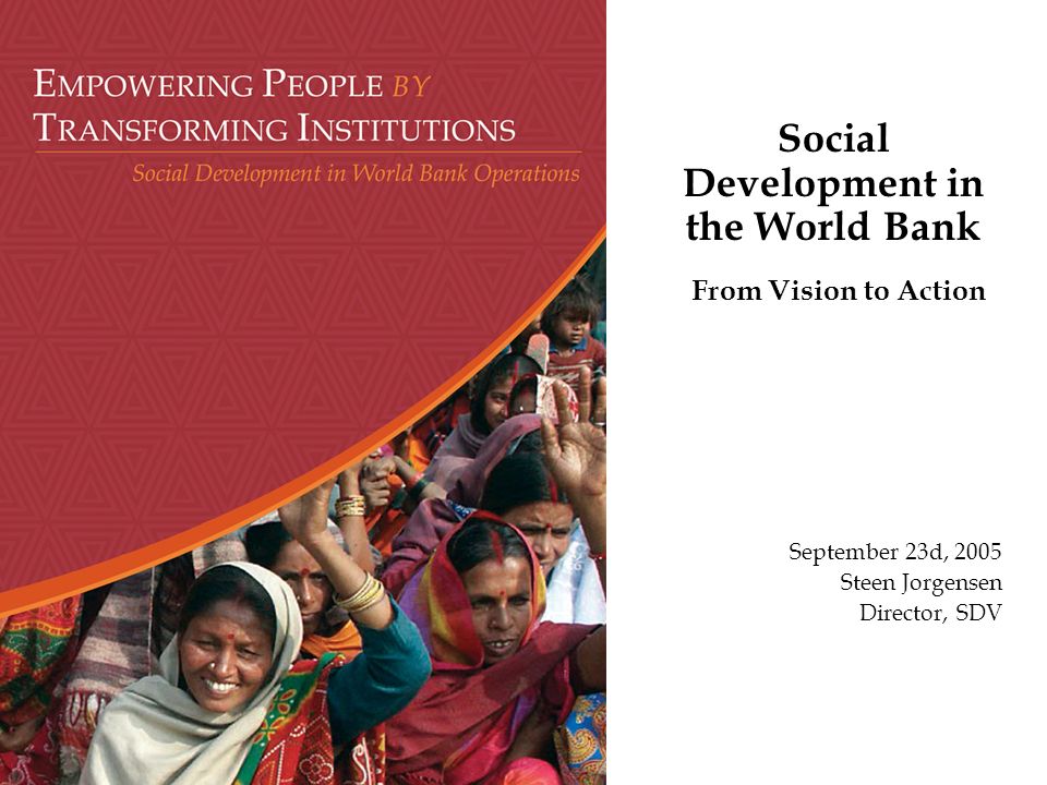 Social Development in the World Bank From Vision to Action September 23d, 2005 Steen Jorgensen Director, SDV