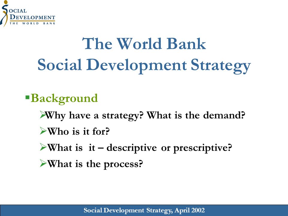Social Development Strategy, April 2002 The World Bank Social Development Strategy Background Why have a strategy.