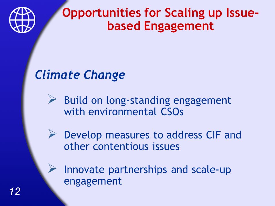 12 Opportunities for Scaling up Issue- based Engagement Climate Change Build on long-standing engagement with environmental CSOs Develop measures to address CIF and other contentious issues Innovate partnerships and scale-up engagement