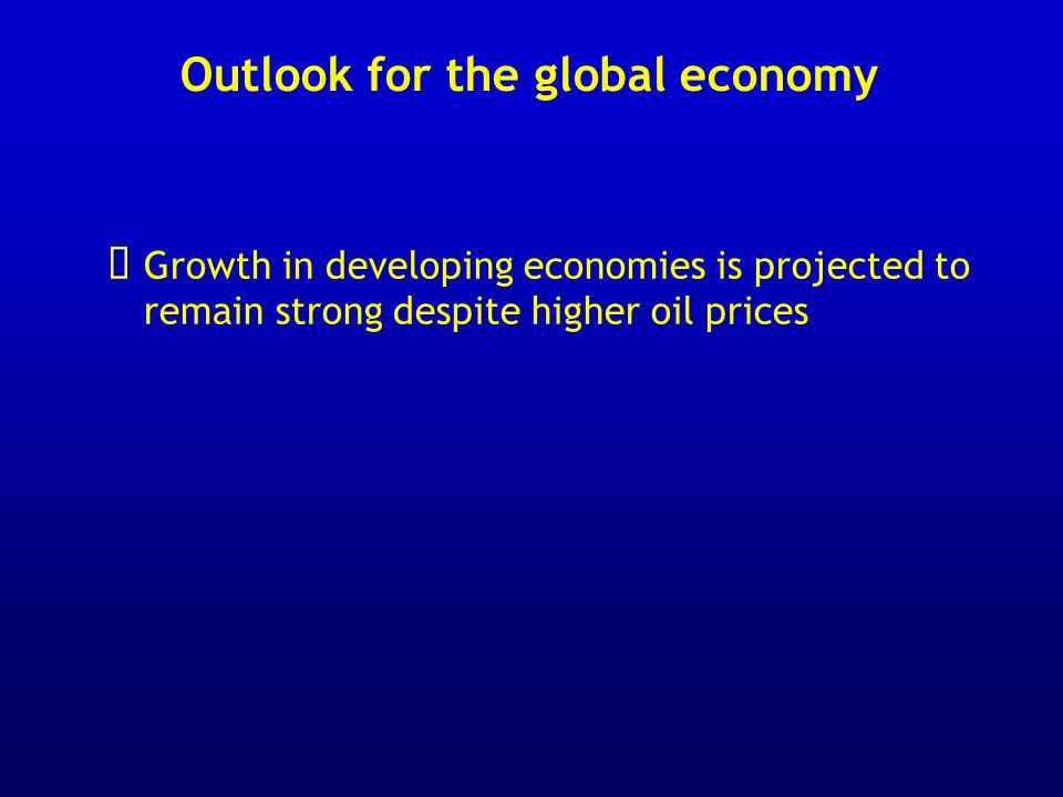 Outlook for the global economy Growth in developing economies is projected to remain strong despite higher oil prices