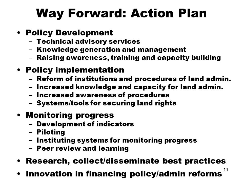 11 Way Forward: Action Plan Policy Development –Technical advisory services –Knowledge generation and management –Raising awareness, training and capacity building Policy implementation –Reform of institutions and procedures of land admin.