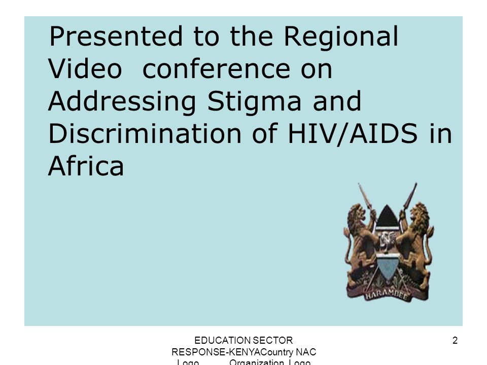 EDUCATION SECTOR RESPONSE-KENYACountry NAC Logo Organization Logo 2 Presented to the Regional Video conference on Addressing Stigma and Discrimination of HIV/AIDS in Africa