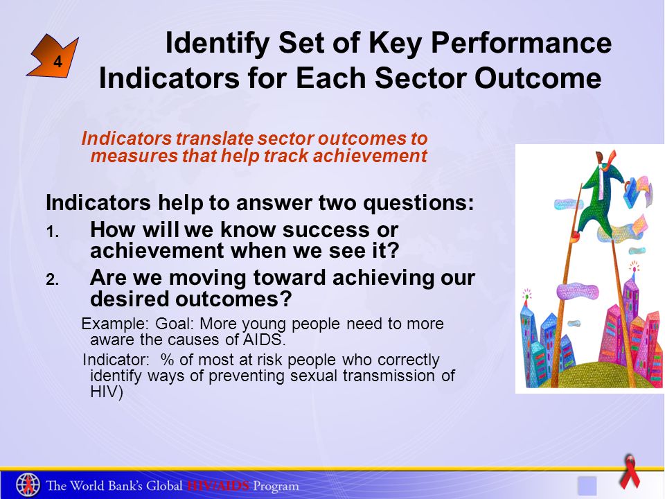 4 Identify Set of Key Performance Indicators for Each Sector Outcome Indicators translate sector outcomes to measures that help track achievement Indicators help to answer two questions: 1.