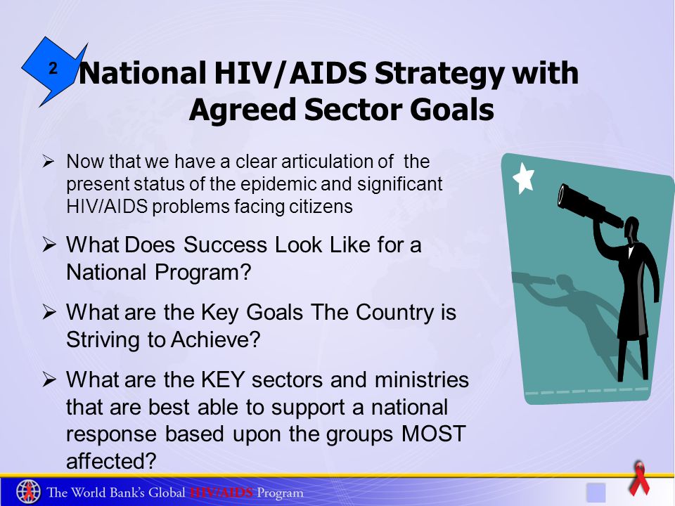 National HIV/AIDS Strategy with Agreed Sector Goals 2 Now that we have a clear articulation of the present status of the epidemic and significant HIV/AIDS problems facing citizens What Does Success Look Like for a National Program.