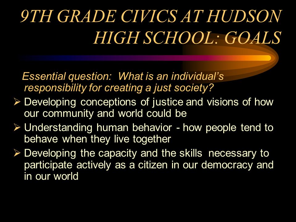 TEACHING CIVICS AT HUDSON HIGH SCHOOL 9th grade core English-Social Studies course in Civics Service-learning integrated throughout the curriculum Modeling democratic decision-making Leadership development training Assessment based on post-high school voting and volunteerism