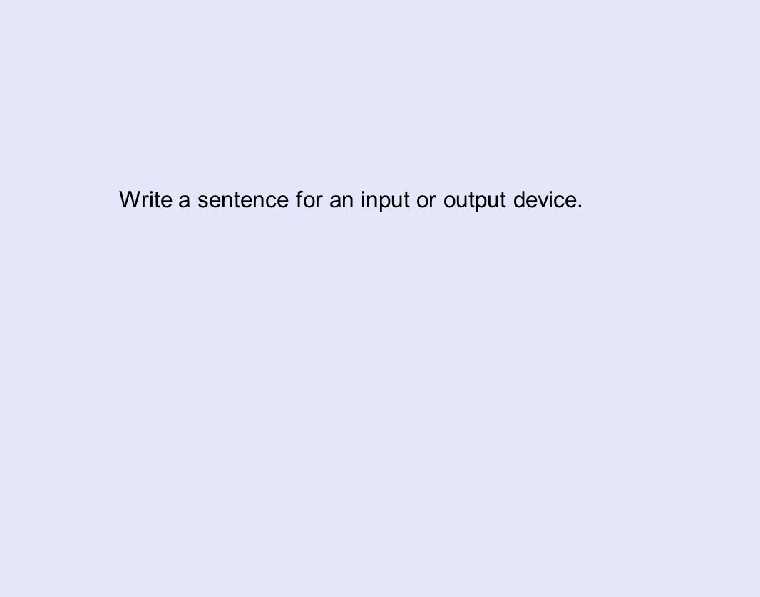 Write a sentence for an input or output device.