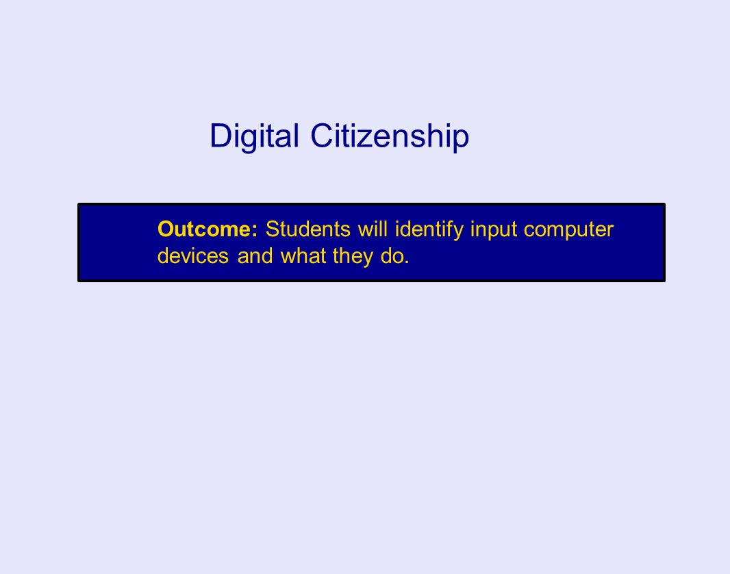 Outcome: Students will identify input computer devices and what they do. Digital Citizenship