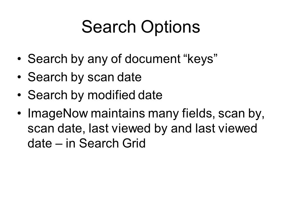 Search Options Search by any of document keys Search by scan date Search by modified date ImageNow maintains many fields, scan by, scan date, last viewed by and last viewed date – in Search Grid
