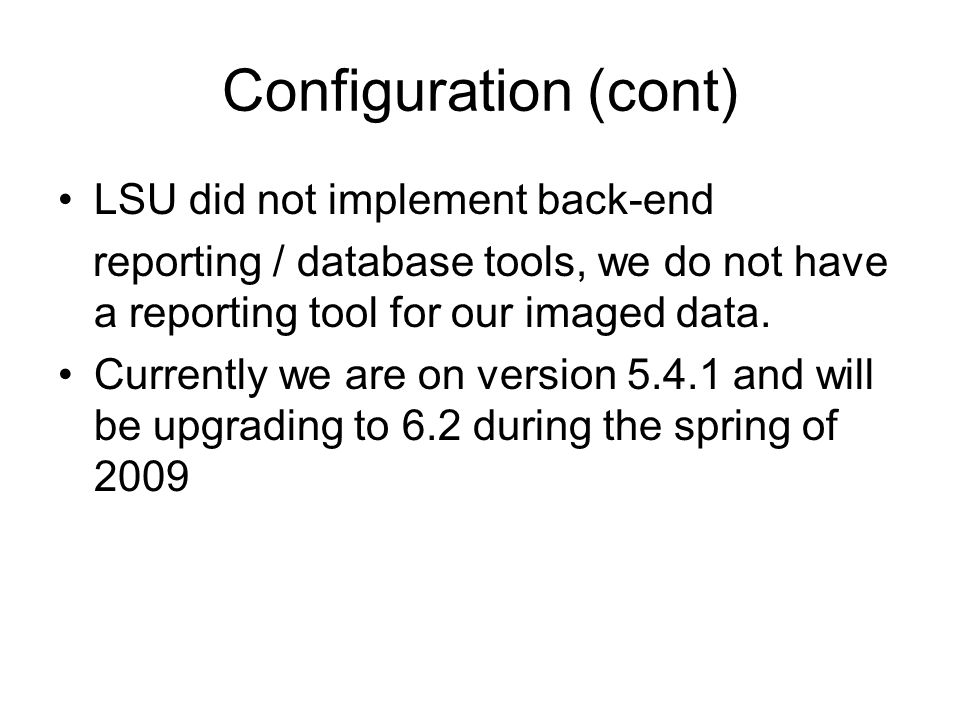 Configuration (cont) LSU did not implement back-end reporting / database tools, we do not have a reporting tool for our imaged data.