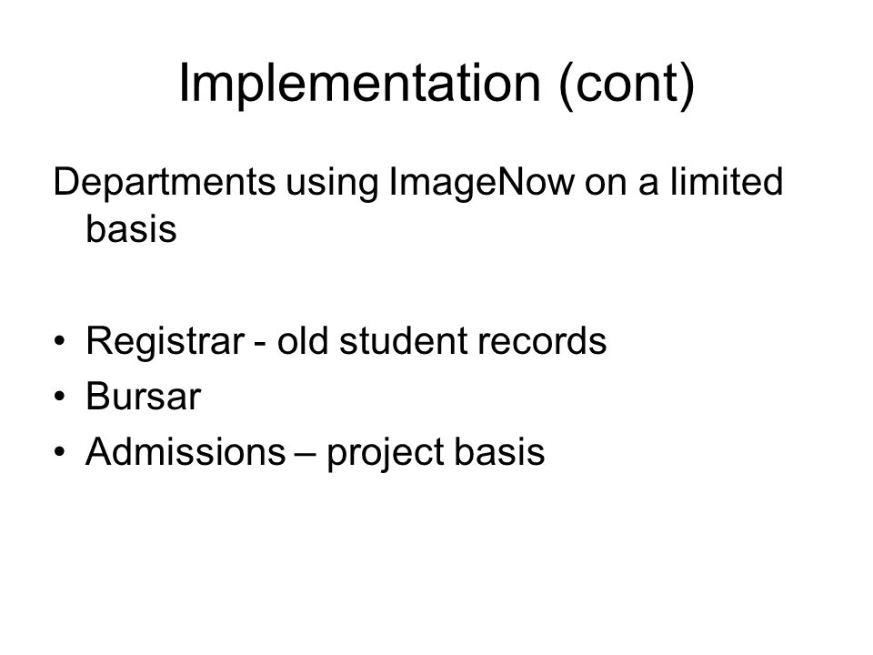 Implementation (cont) Departments using ImageNow on a limited basis Registrar - old student records Bursar Admissions – project basis
