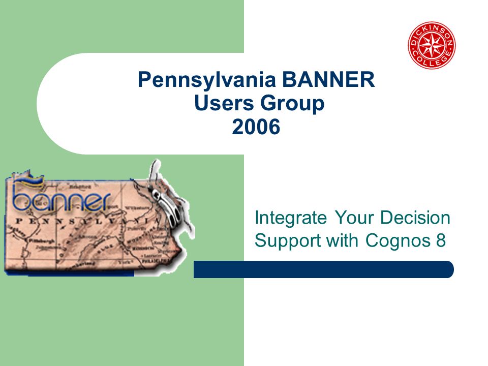 Pennsylvania BANNER Users Group 2006 Integrate Your Decision Support with Cognos 8