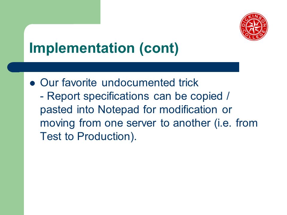 Implementation (cont) Our favorite undocumented trick - Report specifications can be copied / pasted into Notepad for modification or moving from one server to another (i.e.