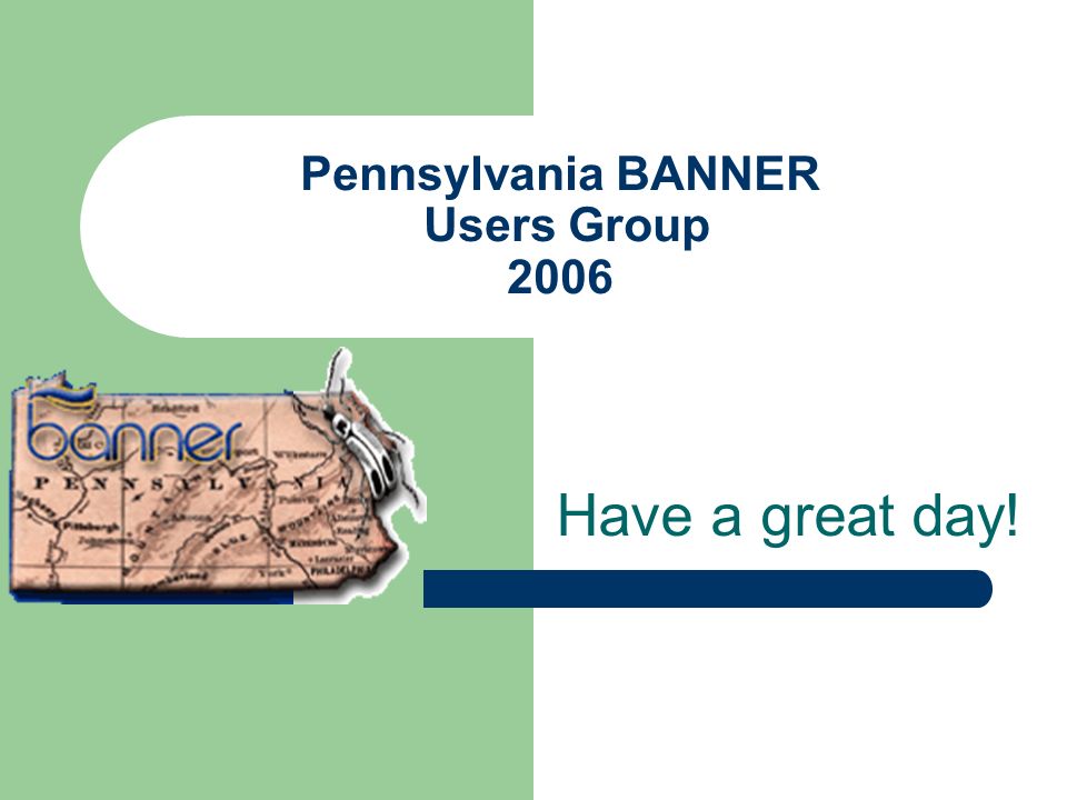 Pennsylvania BANNER Users Group 2006 Have a great day!